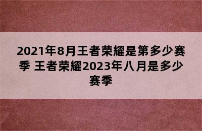 2021年8月王者荣耀是第多少赛季 王者荣耀2023年八月是多少赛季